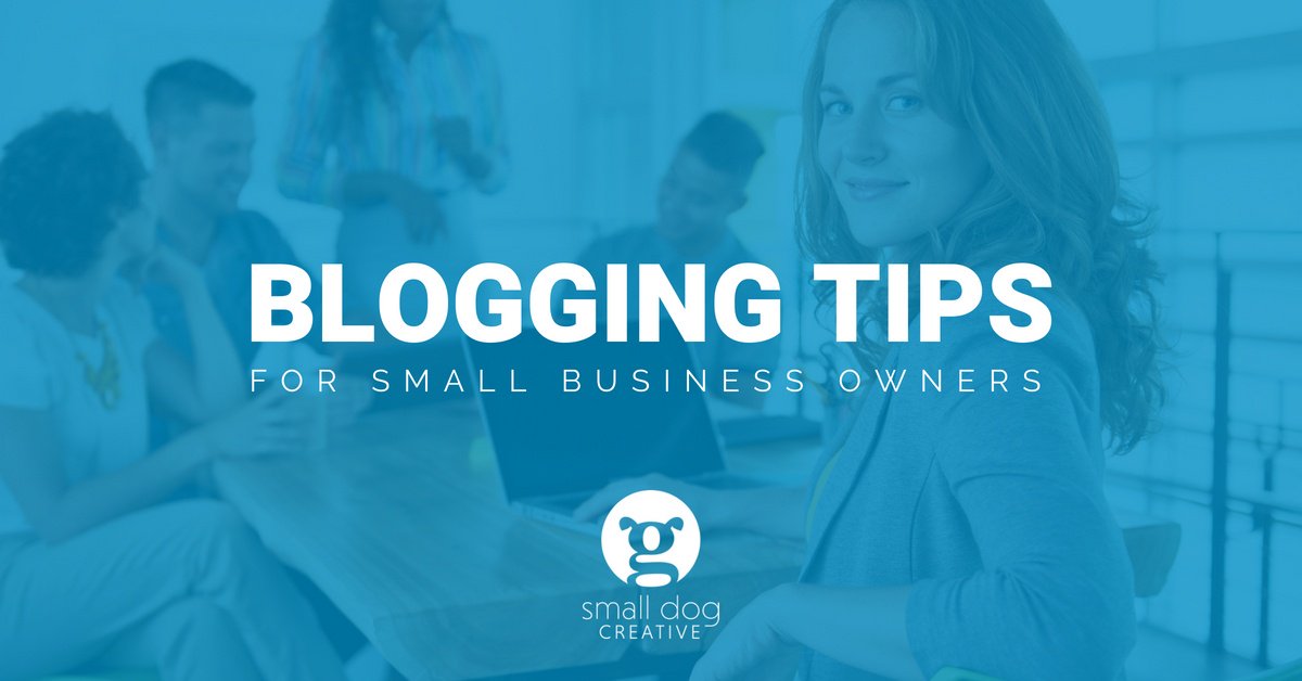 Blogging Tips for Small Business Owners - Small Dog Creative Blog