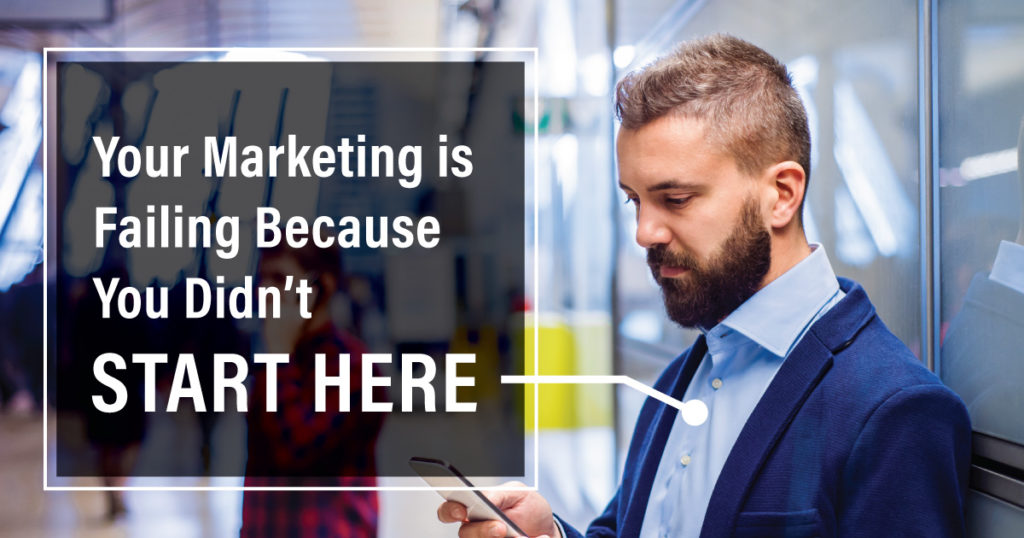 Your Marketing is Failing Because You Didn't Start Here